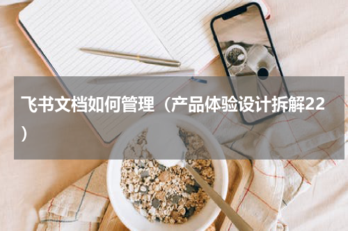 飞书文档如何管理（产品体验设计拆解22）