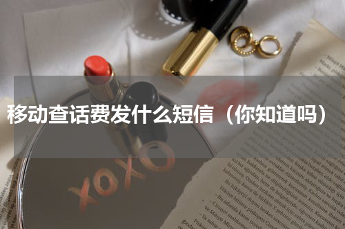 移动查话费发什么短信（你知道吗）