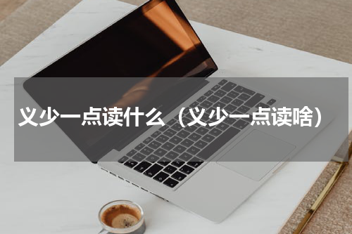 义少一点读什么（义少一点读啥）