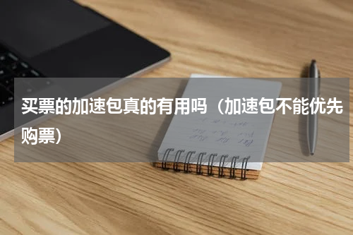 买票的加速包真的有用吗（加速包不能优先购票）
