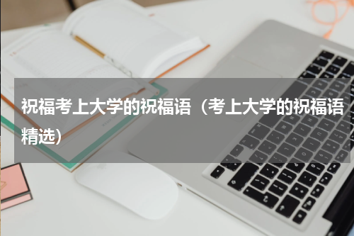 祝福考上大学的祝福语（考上大学的祝福语精选）