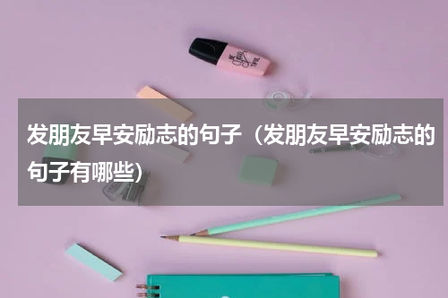发朋友早安励志的句子（发朋友早安励志的句子有哪些）
