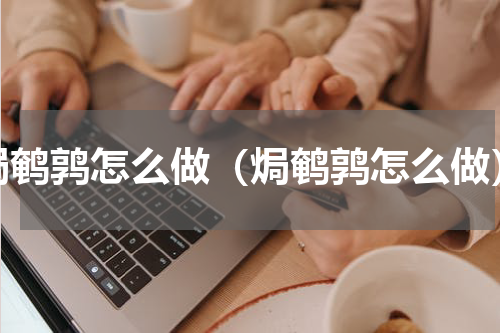 焗鹌鹑怎么做（焗鹌鹑怎么做）