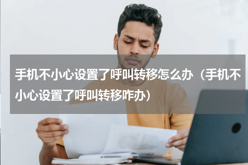 手机不小心设置了呼叫转移怎么办（手机不小心设置了呼叫转移咋办）