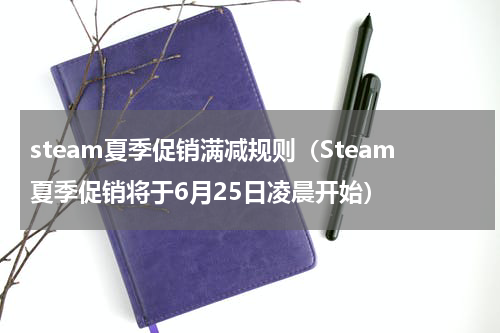 steam夏季促销满减规则（Steam夏季促销将于6月25日凌晨开始）