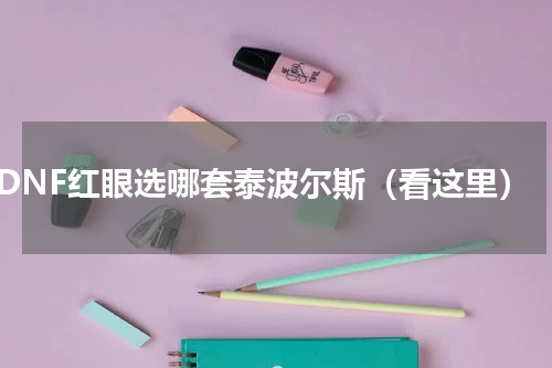 DNF红眼选哪套泰波尔斯（看这里）