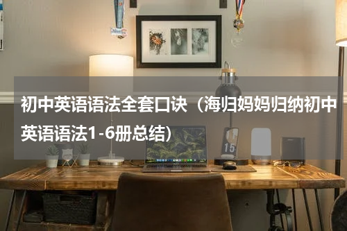 初中英语语法全套口诀（海归妈妈归纳初中英语语法1-6册总结）