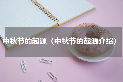 中秋节的起源（中秋节的起源介绍）