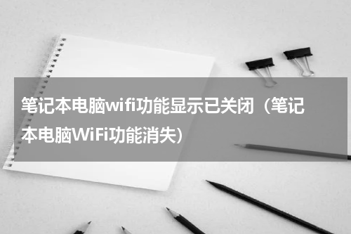 笔记本电脑wifi功能显示已关闭（笔记本电脑WiFi功能消失）
