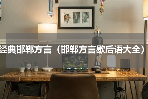 经典邯郸方言（邯郸方言歇后语大全）