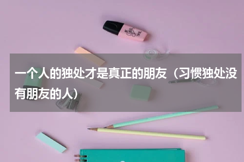 一个人的独处才是真正的朋友（习惯独处没有朋友的人）