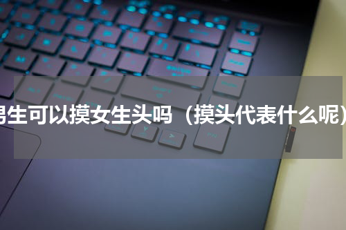 男生可以摸女生头吗（摸头代表什么呢）
