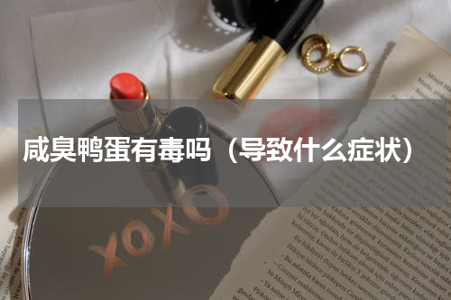 咸臭鸭蛋有毒吗（导致什么症状）