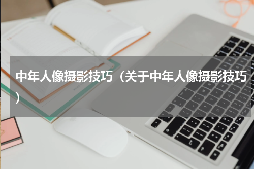 中年人像摄影技巧（关于中年人像摄影技巧）