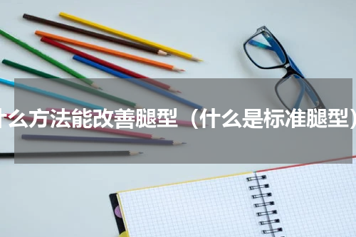 什么方法能改善腿型（什么是标准腿型）