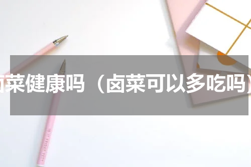 卤菜健康吗（卤菜可以多吃吗）