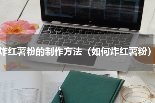 炸红薯粉的制作方法（如何炸红薯粉）