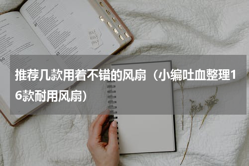 推荐几款用着不错的风扇（小编吐血整理16款耐用风扇）