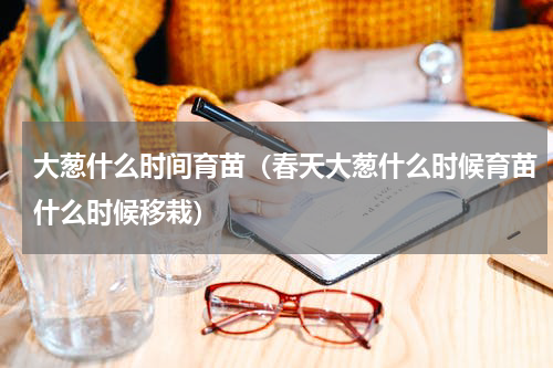 大葱什么时间育苗（春天大葱什么时候育苗什么时候移栽）