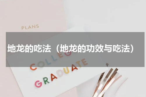 地龙的吃法（地龙的功效与吃法）