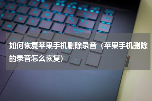 如何恢复苹果手机删除录音（苹果手机删除的录音怎么恢复）