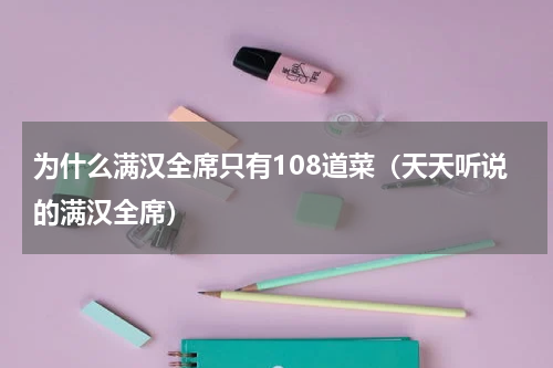 为什么满汉全席只有108道菜（天天听说的满汉全席）