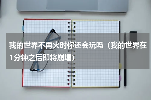 我的世界不再火时你还会玩吗（我的世界在1分钟之后即将崩塌）