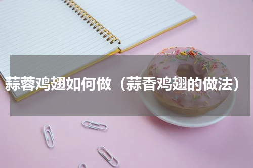 蒜蓉鸡翅如何做（蒜香鸡翅的做法）