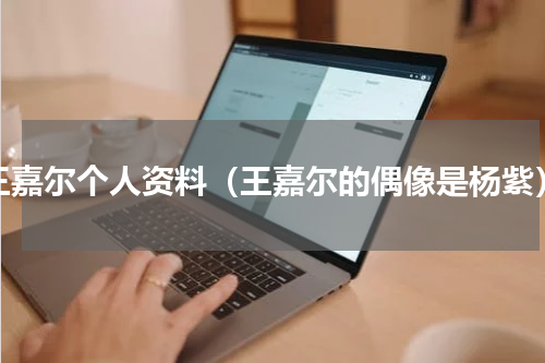 王嘉尔个人资料（王嘉尔的偶像是杨紫）