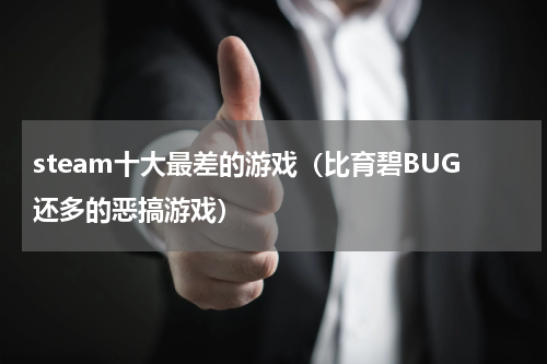 steam十大最差的游戏（比育碧BUG还多的恶搞游戏）