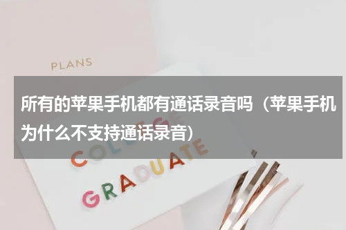 所有的苹果手机都有通话录音吗（苹果手机为什么不支持通话录音）