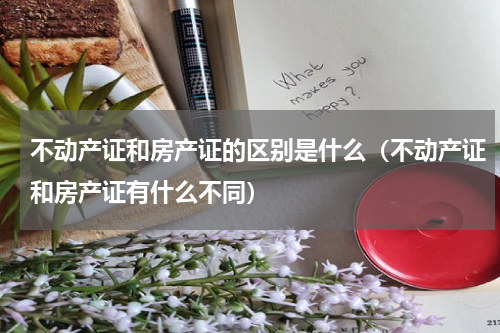 不动产证和房产证的区别是什么（不动产证和房产证有什么不同）