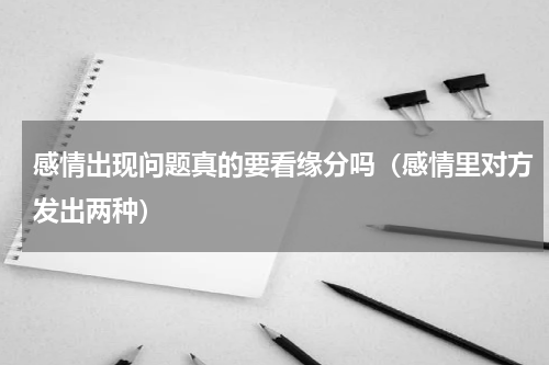 感情出现问题真的要看缘分吗（感情里对方发出两种）