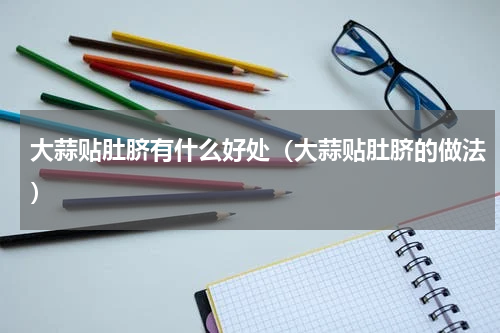 大蒜贴肚脐有什么好处（大蒜贴肚脐的做法）