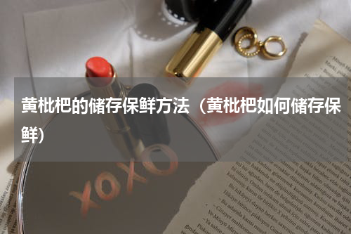黄枇杷的储存保鲜方法（黄枇杷如何储存保鲜）