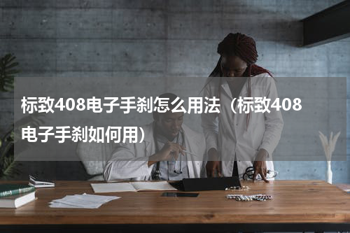 标致408电子手刹怎么用法（标致408电子手刹如何用）