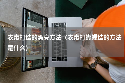 衣带打结的漂亮方法（衣带打蝴蝶结的方法是什么）