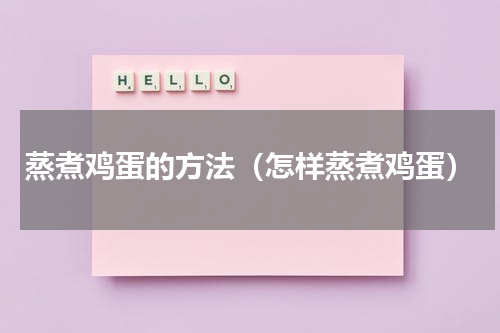 蒸煮鸡蛋的方法（怎样蒸煮鸡蛋）