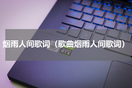 烟雨人间歌词（歌曲烟雨人间歌词）
