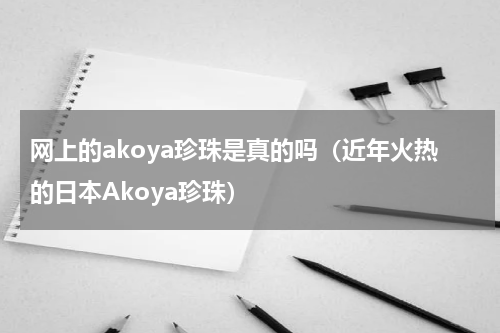 网上的akoya珍珠是真的吗（近年火热的日本Akoya珍珠）