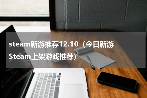 steam新游推荐12.10（今日新游Steam上架游戏推荐）