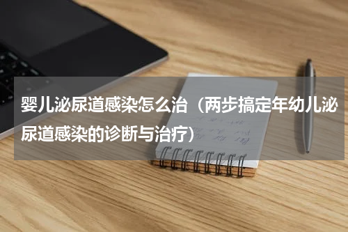 婴儿泌尿道感染怎么治（两步搞定年幼儿泌尿道感染的诊断与治疗）