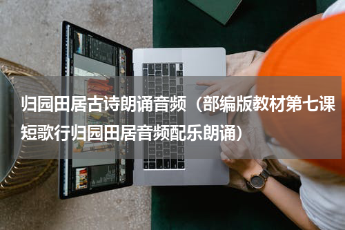 归园田居古诗朗诵音频（部编版教材第七课短歌行归园田居音频配乐朗诵）
