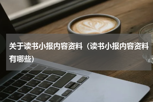 关于读书小报内容资料（读书小报内容资料有哪些）