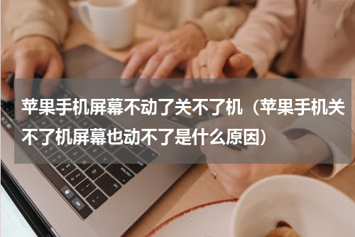 苹果手机屏幕不动了关不了机（苹果手机关不了机屏幕也动不了是什么原因）