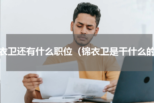 锦衣卫还有什么职位（锦衣卫是干什么的）