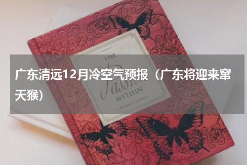广东清远12月冷空气预报（广东将迎来窜天猴）