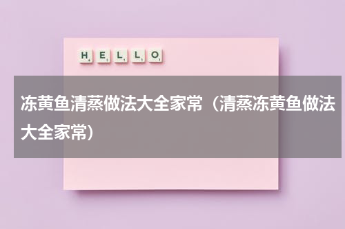 冻黄鱼清蒸做法大全家常（清蒸冻黄鱼做法大全家常）