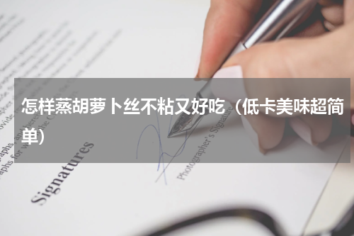 怎样蒸胡萝卜丝不粘又好吃（低卡美味超简单）