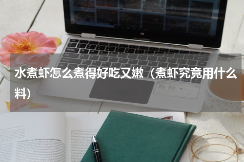 水煮虾怎么煮得好吃又嫩（煮虾究竟用什么料）